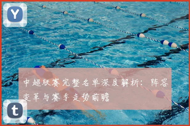 中超联赛完整名单深度解析：阵容变革与赛季走势前瞻