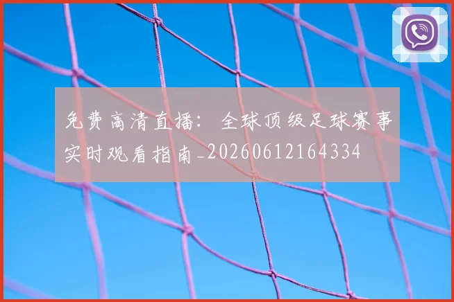 免费高清直播：全球顶级足球赛事实时观看指南_20260612164334