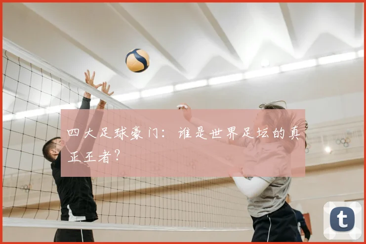 四大足球豪门：谁是世界足坛的真正王者？