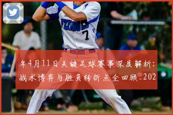 年4月11日关键足球赛事深度解析：战术博弈与胜负转折点全回顾_20260612164625