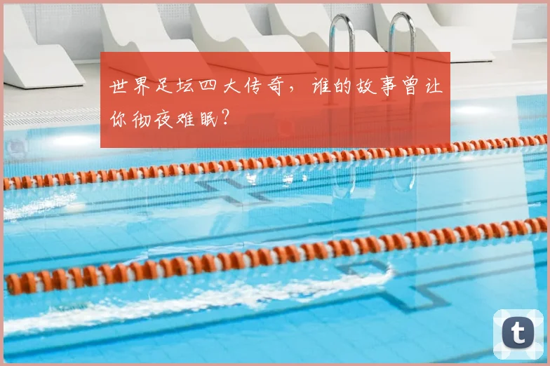 世界足坛四大传奇，谁的故事曾让你彻夜难眠？