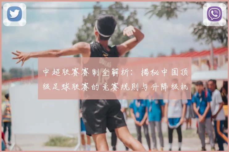 中超联赛赛制全解析：揭秘中国顶级足球联赛的竞赛规则与升降级机制_20260611140855