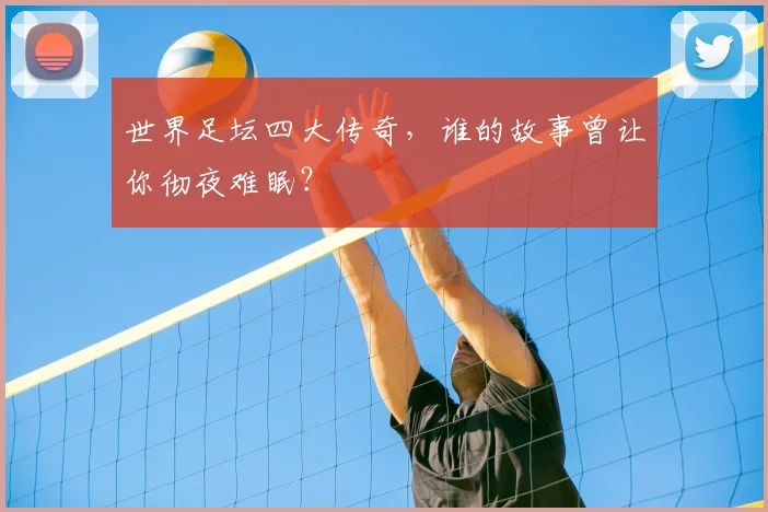 世界足坛四大传奇,谁的故事曾让你彻夜难眠?