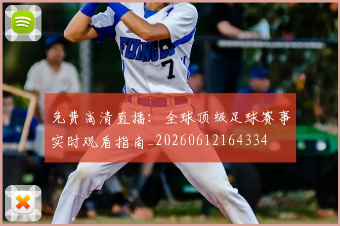 免费高清直播：全球顶级足球赛事实时观看指南_20260612164334