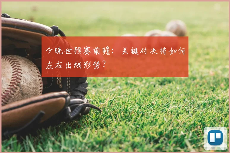 今晚世预赛前瞻：关键对决将如何左右出线形势？