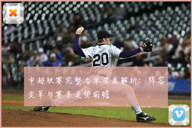 中超联赛完整名单深度解析：阵容变革与赛季走势前瞻