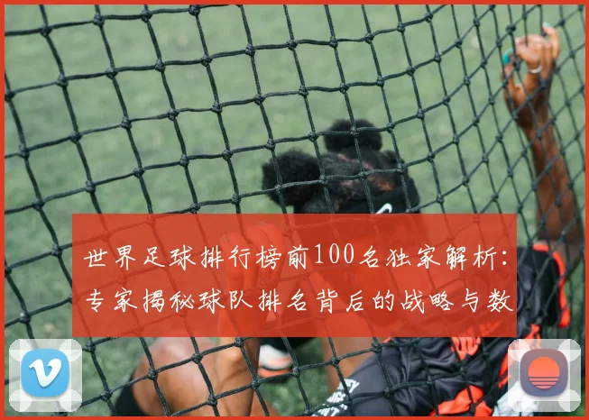 世界足球排行榜前100名独家解析：专家揭秘球队排名背后的战略与数据