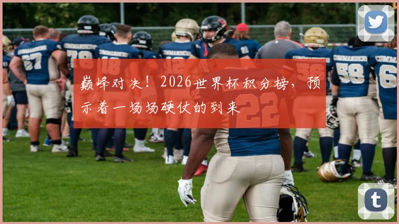 巅峰对决！2026世界杯积分榜，预示着一场场硬仗的到来