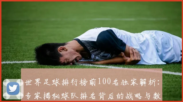 世界足球排行榜前100名独家解析：专家揭秘球队排名背后的战略与数据