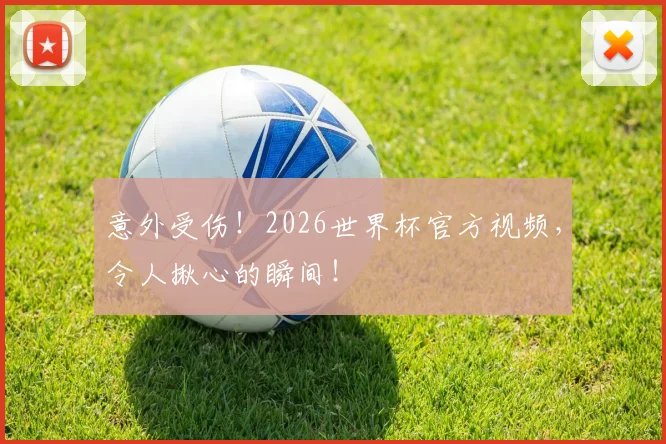 意外受伤！2026世界杯官方视频，令人揪心的瞬间！