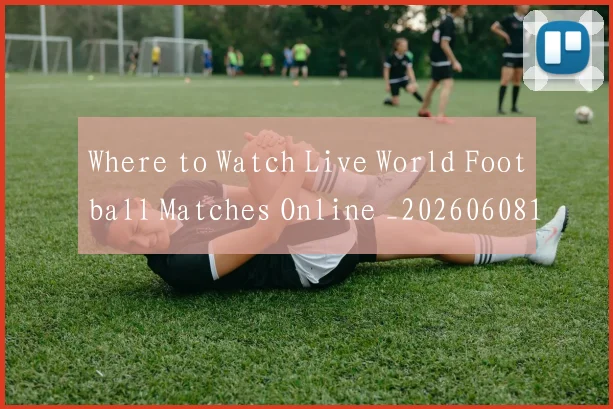 Where to Watch Live World Football Matches Online _20260608195032