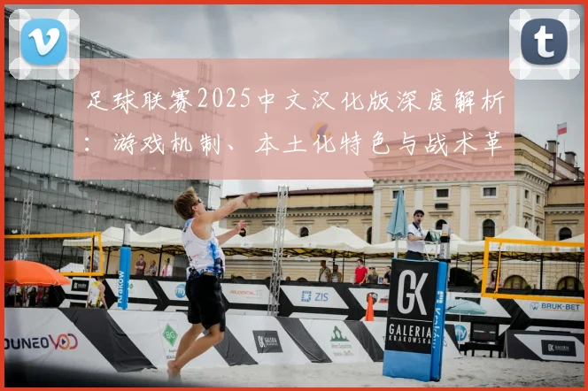 足球联赛2025中文汉化版深度解析：游戏机制、本土化特色与战术革新
