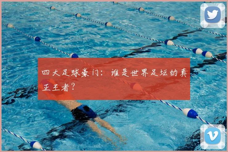 四大足球豪门：谁是世界足坛的真正王者？