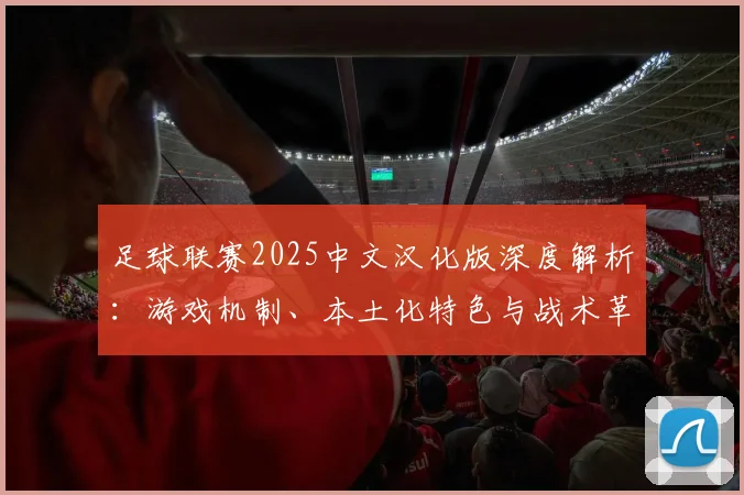 足球联赛2025中文汉化版深度解析：游戏机制、本土化特色与战术革新