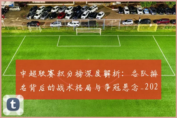 中超联赛积分榜深度解析：各队排名背后的战术格局与争冠悬念_20260611140841