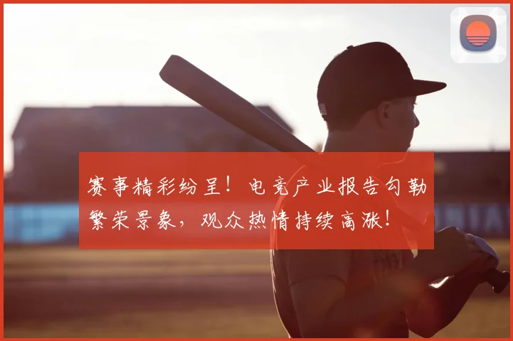 赛事精彩纷呈！电竞产业报告勾勒繁荣景象，观众热情持续高涨！
