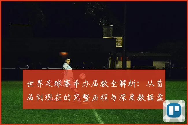 世界足球赛举办届数全解析：从首届到现在的完整历程与深度数据盘点_20260610190153