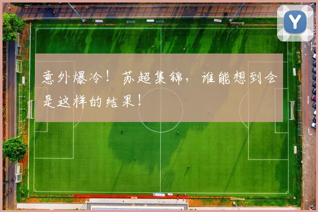 意外爆冷！苏超集锦，谁能想到会是这样的结果！